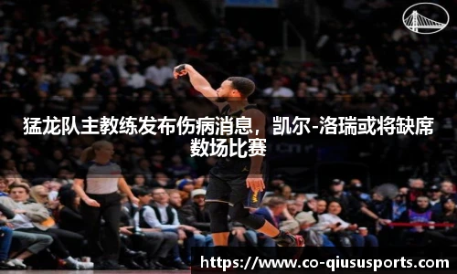 猛龙队主教练发布伤病消息，凯尔-洛瑞或将缺席数场比赛