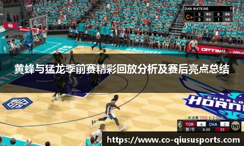 黄蜂与猛龙季前赛精彩回放分析及赛后亮点总结