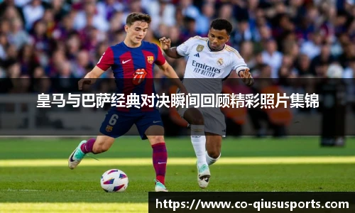 皇马与巴萨经典对决瞬间回顾精彩照片集锦