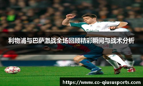 利物浦与巴萨激战全场回顾精彩瞬间与战术分析