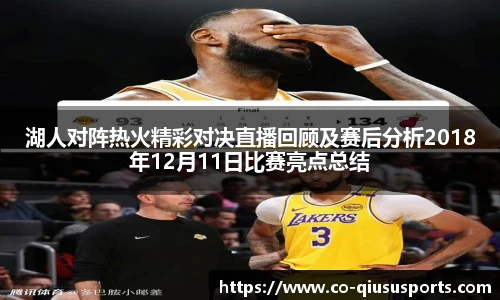湖人对阵热火精彩对决直播回顾及赛后分析2018年12月11日比赛亮点总结