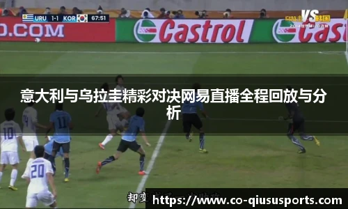 意大利与乌拉圭精彩对决网易直播全程回放与分析