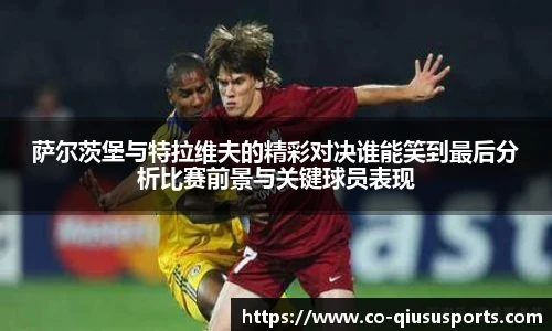 萨尔茨堡与特拉维夫的精彩对决谁能笑到最后分析比赛前景与关键球员表现