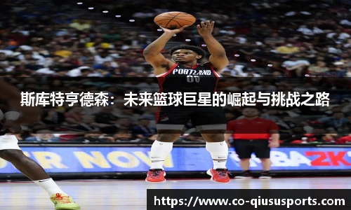 斯库特亨德森：未来篮球巨星的崛起与挑战之路
