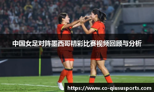 中国女足对阵墨西哥精彩比赛视频回顾与分析