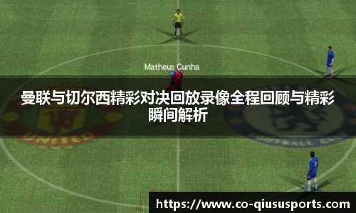 曼联与切尔西精彩对决回放录像全程回顾与精彩瞬间解析