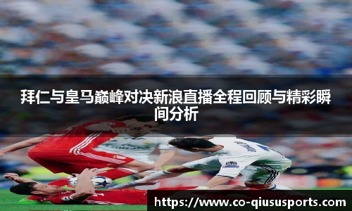 拜仁与皇马巅峰对决新浪直播全程回顾与精彩瞬间分析