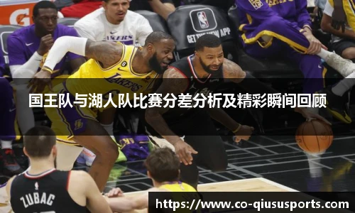 国王队与湖人队比赛分差分析及精彩瞬间回顾